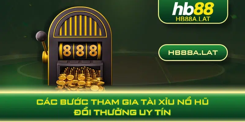 Các bước tham gia tài xỉu nổ hũ đổi thưởng uy tín