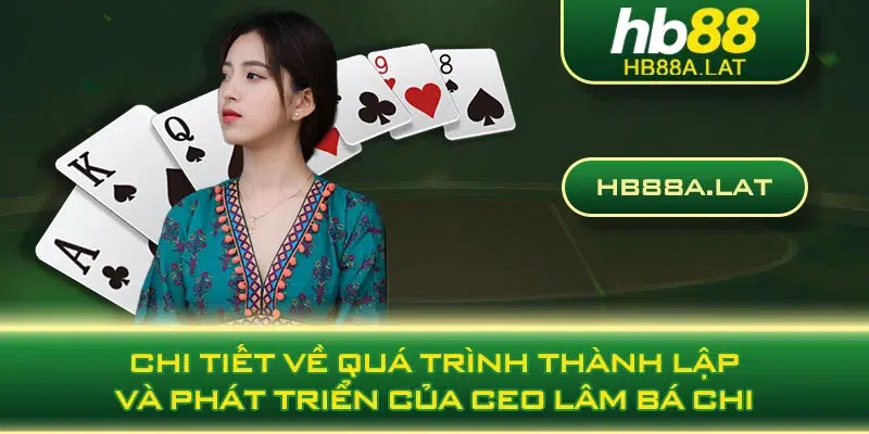 Chi tiết về quá trình thành lập và phát triển của CEO Lâm Bá Chi