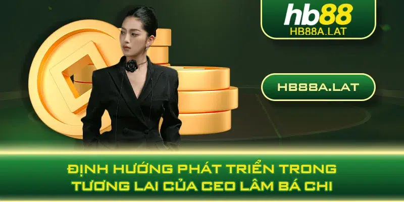 Định hướng phát triển trong tương lai của CEO Lâm Bá Chi