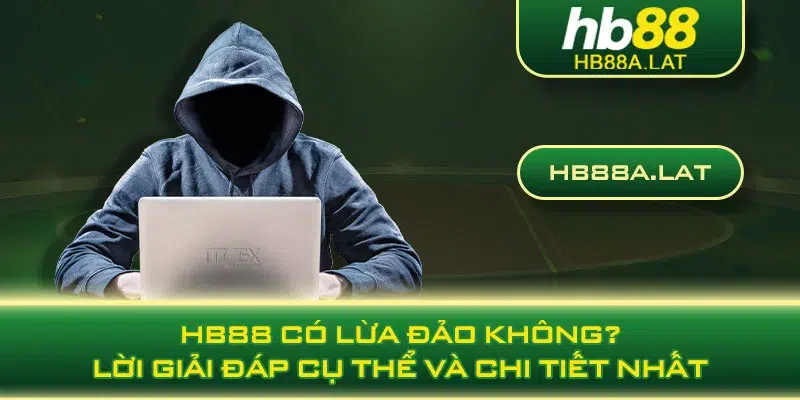 HB88 Có Lừa Đảo Không? Lời Giải Đáp Cụ Thể Và Chi Tiết Nhất