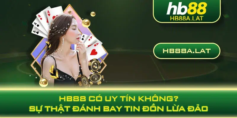 HB88 Có Uy Tín Không? Sự Thật Đánh Bay Tin Đồn Lừa Đảo