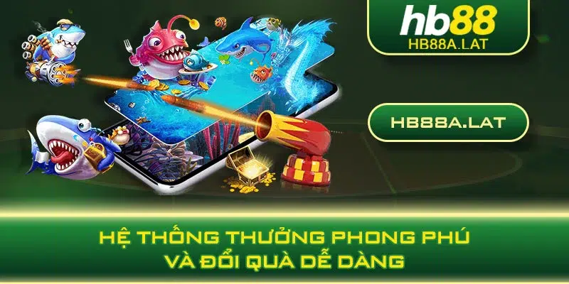 Hệ thống thưởng phong phú và đổi quà dễ dàng