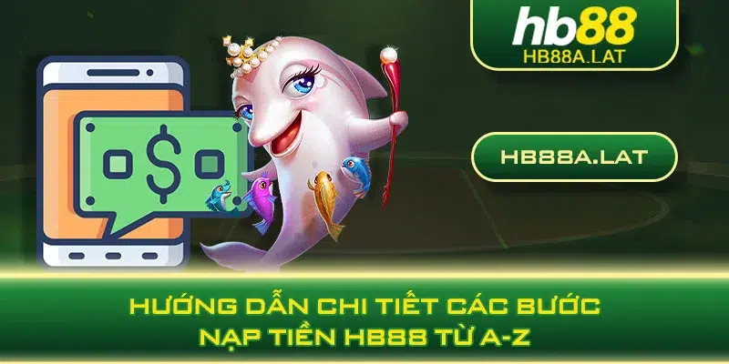 Hướng dẫn chi tiết các bước nạp tiền HB88 từ A-Z