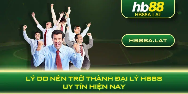 Lý do nên trở thành đại lý HB88 uy tín hiện nay