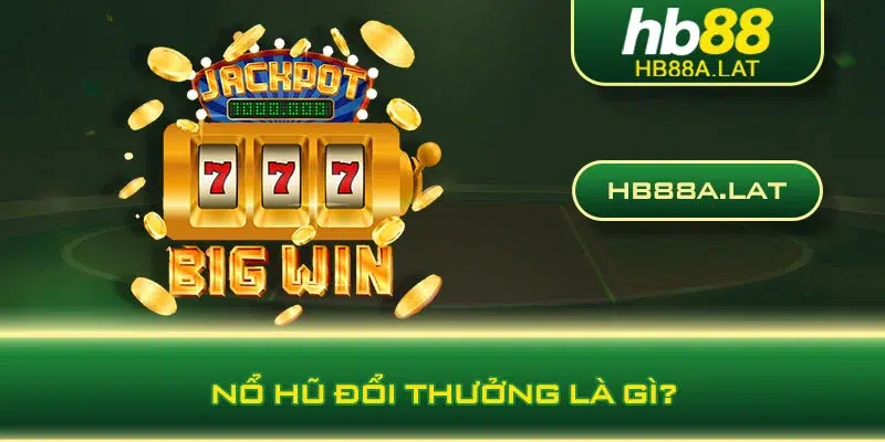 Nổ hũ đổi thưởng là gì?